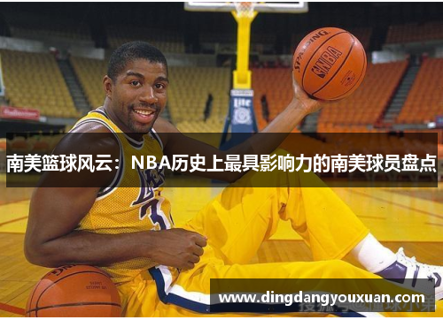 南美篮球风云：NBA历史上最具影响力的南美球员盘点